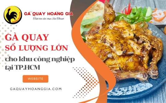 Hoàng Gia cung cấp gà quay số lượng lớn, đảm bảo an toàn thực phẩm cho khu công nghiệp tại HCM